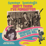 Don’t Think I’ve Forgotten: Cambodia’s Lost Rock And Roll – Various Artists